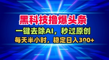 黑科技撸爆头条，一键去除AI，秒过原创，每天半小时，稳定日入3张+【揭秘】-萝卜兔资源站