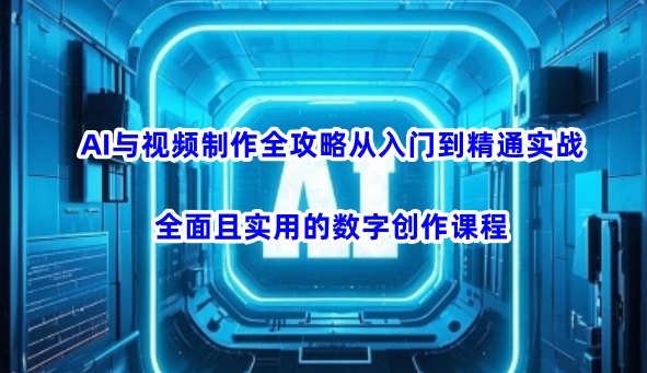 AI与视频制作全攻略从入门到精通实战，全面且实用的数字创作课程（更新3月）-萝卜兔资源站