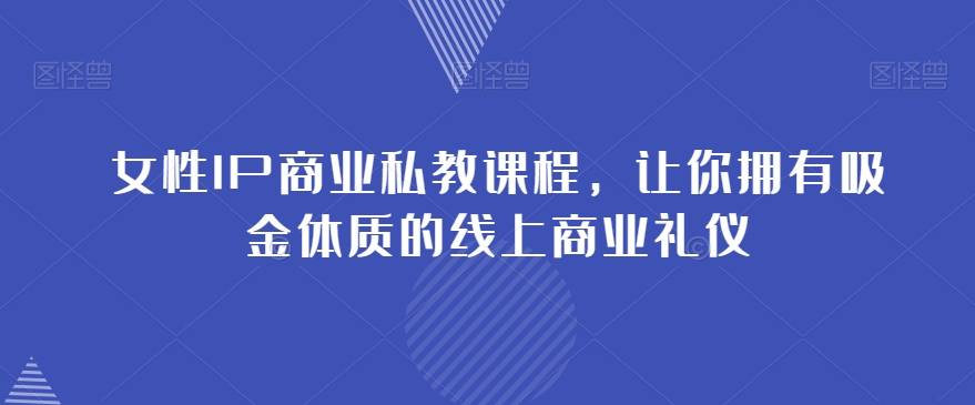 女性IP商业私教课程，让你拥有吸金体质的线上商业礼仪-萝卜兔资源站