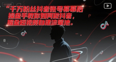 千万粉丝抖音账号幕后操盘手教你如何做抖音，掘金短视频自建流量池-萝卜兔资源站