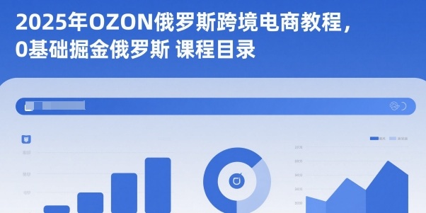 2025年OZON俄罗斯跨境电商教程,0基础掘金俄罗斯-萝卜兔资源站