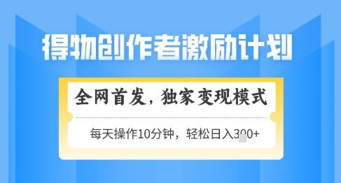 得物创作者激励，独家变现模式，轻松上手，日入3张+可矩阵，可放大【揭秘】-萝卜兔资源站