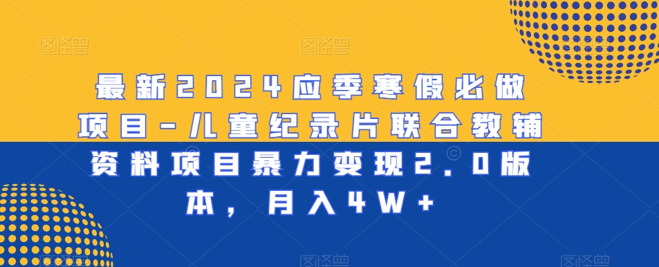 最新2024应季寒假必做项目-儿童纪录片联合教辅资料项目暴力变现2.0版本，月入4W+【揭秘】-萝卜兔资源站