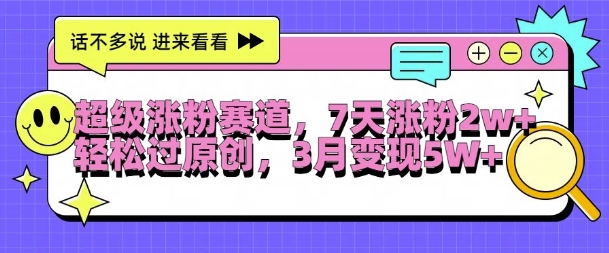 超级涨粉赛道，每天半小时，7天涨粉2W+，轻松过原创，三月变现5W+【揭秘】-萝卜兔资源站