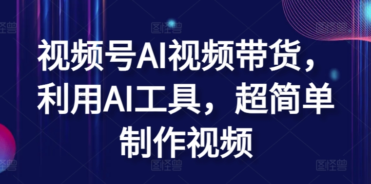 视频号AI视频带货，利用AI工具，超简单制作视频【揭秘】-萝卜兔资源站