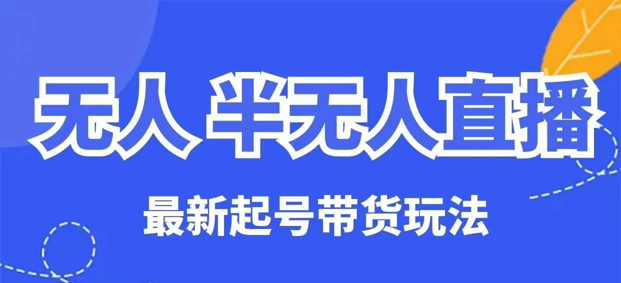 无人半无人直播最新起号带货玩法，全是干货（保姆级教程）-萝卜兔资源站