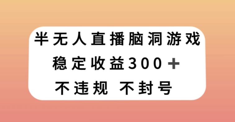 半无人直播脑洞小游戏，每天收入300+，保姆式教学小白轻松上手【揭秘】-萝卜兔资源站