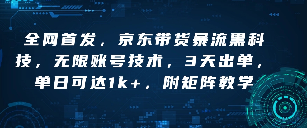全网首发，京东带货暴流黑科技，无限账号技术，3天出单，单日可达1k+，附矩阵教学【揭秘】-萝卜兔资源站