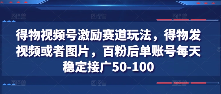 得物视频号激励赛道玩法，得物发视频或者图片，百粉后单账号每天稳定接广50-100-萝卜兔资源站