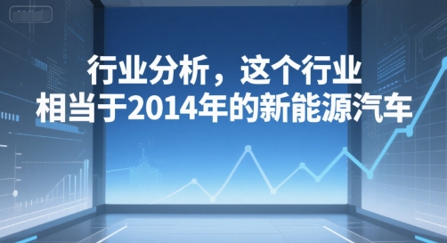 付费文章：行业分析，这个行业，相当于2014年的新能源汽车-萝卜兔资源站