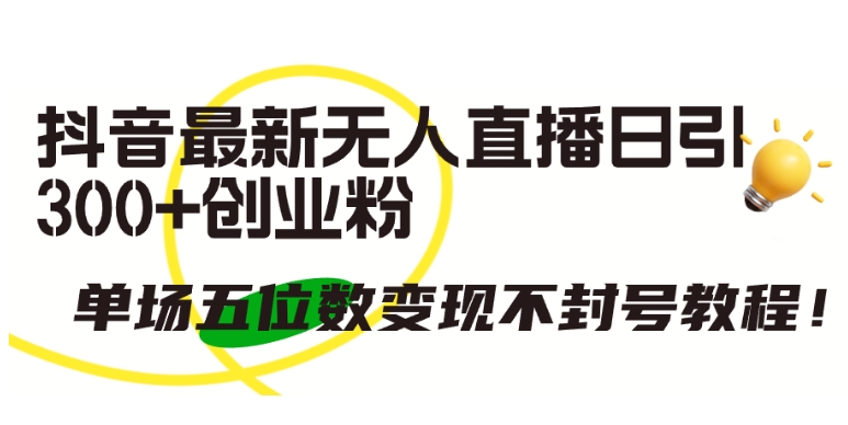 抖音最新无人直播日引300+创业粉，单场五位数变现不封号教程【揭秘】-萝卜兔资源站