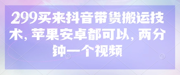 299买来抖音带货搬运技术，苹果安卓都可以，两分钟一个视频-萝卜兔资源站
