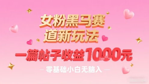 女粉黑马赛道新玩法，一篇帖子收益1k，零基础小白无脑入非常适合-萝卜兔资源站