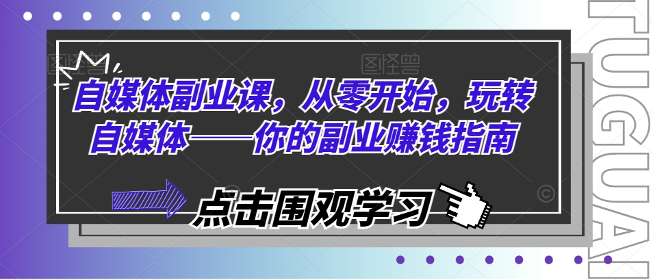 自媒体副业课，从零开始，玩转自媒体——你的副业赚钱指南-萝卜兔资源站