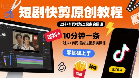 短剧快剪原创教程，10分钟一条，过抖+有同框能过薯条实操课-萝卜兔资源站