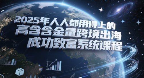 2025年人人都用得上的高含金量跨境出海成功致富系统课程-萝卜兔资源站