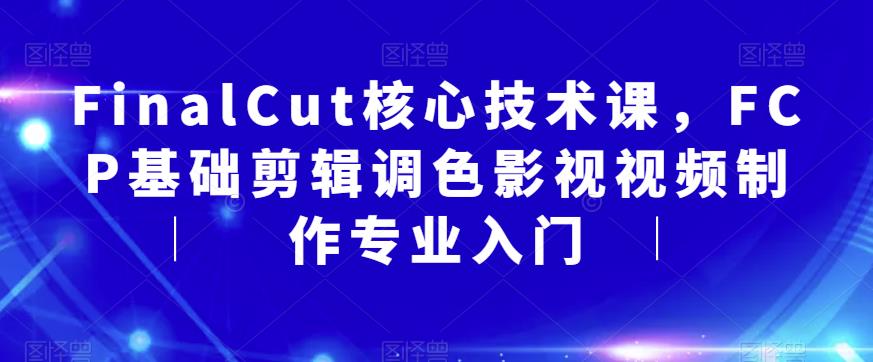 FinalCut核心技术课，FCP基础剪辑调色影视视频制作专业入门-萝卜兔资源站