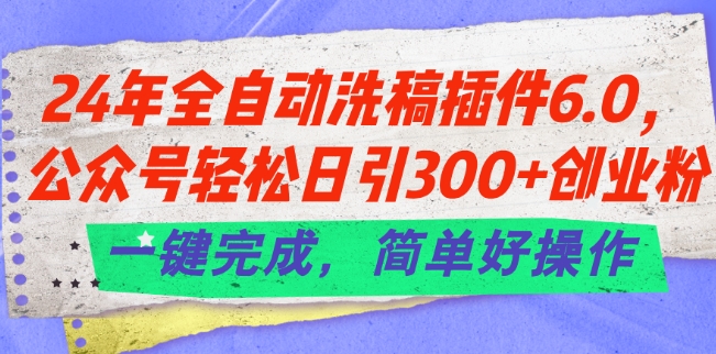 24年全自动洗稿插件6.0.公众号轻松日引300+创业粉，一键完成，简单好操作【揭秘】-萝卜兔资源站