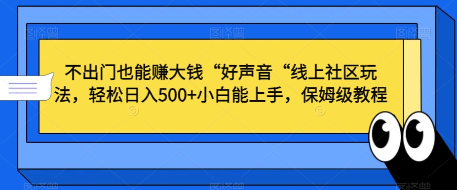 不出门也能赚大钱“好声音“线上社区玩法，轻松日入500+小白能上手，保姆级教程【揭秘】-萝卜兔资源站