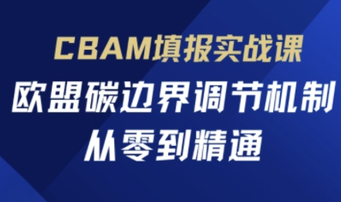 CBAM填报实战课，欧盟碳边界调节机制，从零到精通-萝卜兔资源站