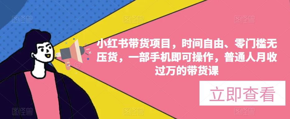 小红书带货项目，时间自由、零门槛无压货，一部手机即可操作，普通人月收过万的带货课-萝卜兔资源站