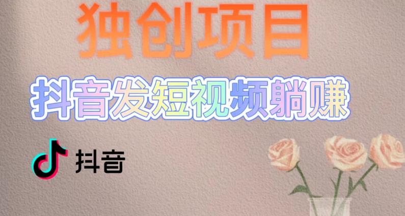 独创躺赚模式，短视频变现，每天发3条视频，被动收入，新号60+后期无上限【揭秘】-萝卜兔资源站