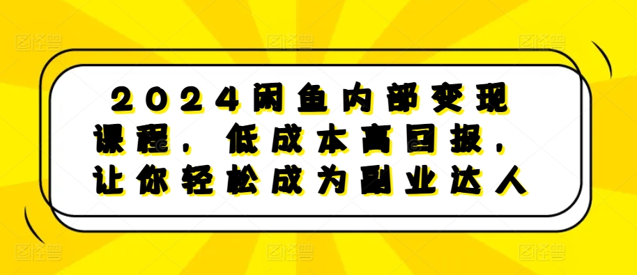 2024闲鱼内部变现课程，低成本高回报，让你轻松成为副业达人-萝卜兔资源站