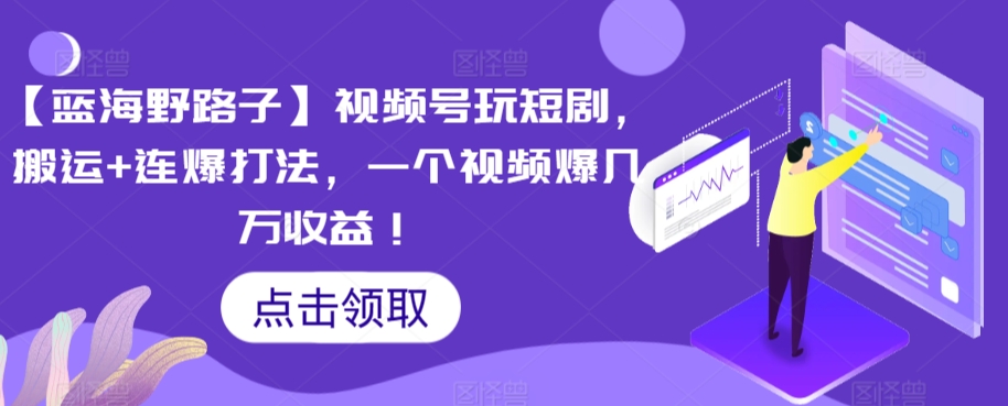 【蓝海野路子】视频号玩短剧，搬运+连爆打法，一个视频爆几万收益【揭秘】-萝卜兔资源站
