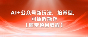 AI+公众号新玩法之培养型，可矩阵操作【附带项目教程】-萝卜兔资源站