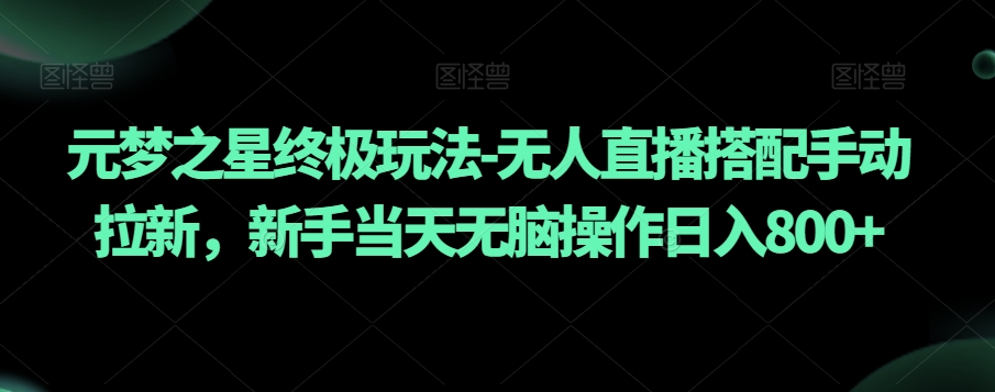元梦之星终极玩法-无人直播搭配手动拉新，新手当天无脑操作日入800+【揭秘】-萝卜兔资源站