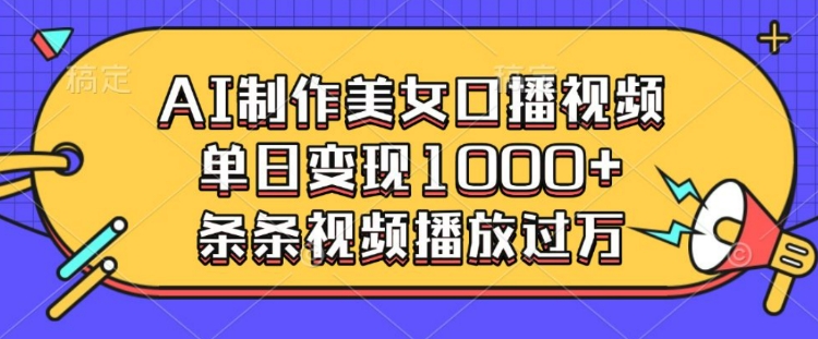 AI制作美女口播视频，单日变现多张，条条视频播放过万-萝卜兔资源站