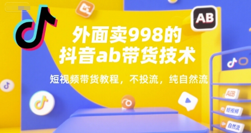 外面卖998的抖音ab带货技术，短视频带货教程，不投流，纯自然流-萝卜兔资源站