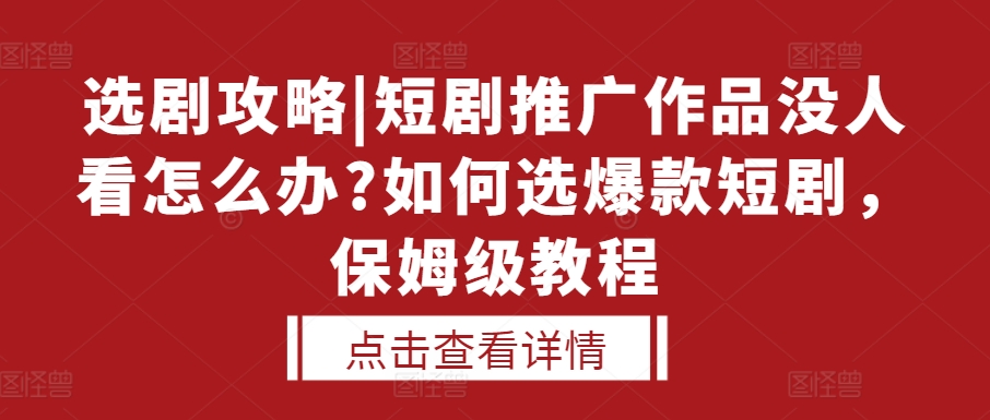 选剧攻略|短剧推广作品没人看怎么办?如何选爆款短剧，保姆级教程-萝卜兔资源站
