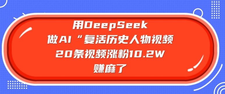 用DeepSeek做AI“复活历史人物”视频，20条视频涨粉10.2W，挣麻了-萝卜兔资源站