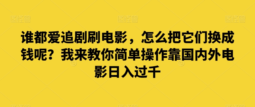谁都爱追剧刷电影，怎么把它们换成钱呢？我来教你简单操作靠国内外电影日入过千【揭秘】-萝卜兔资源站