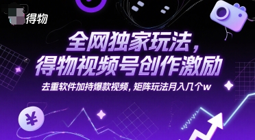 全网独家玩法，得物视频号创作激励 去重软件加持爆款视频，矩阵玩法月入几个w【揭秘】-萝卜兔资源站