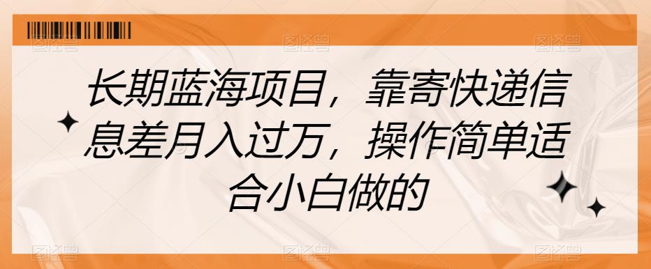 长期蓝海项目，靠寄快递信息差月入过万，操作简单适合小白做的【揭秘】-萝卜兔资源站