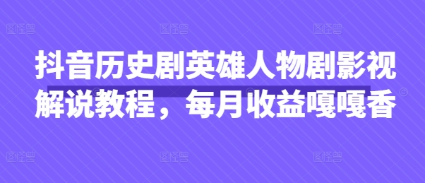 抖音历史剧英雄人物剧影视解说教程，每月收益嘎嘎香-萝卜兔资源站