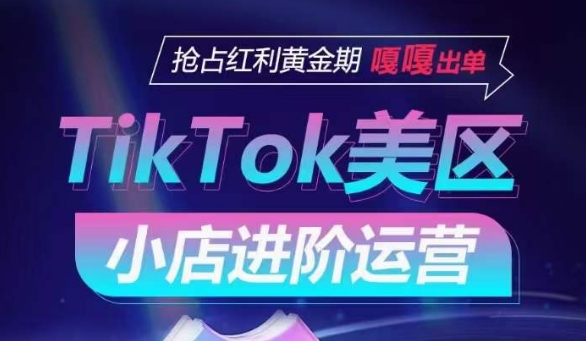 TikTok Shop美区小店进阶运营，抢占红利黄金期 嘎嘎出单-萝卜兔资源站