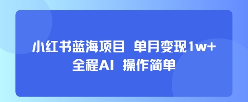 小红书蓝海项目 单月变现1w+ 全程AI 操作简单-萝卜兔资源站