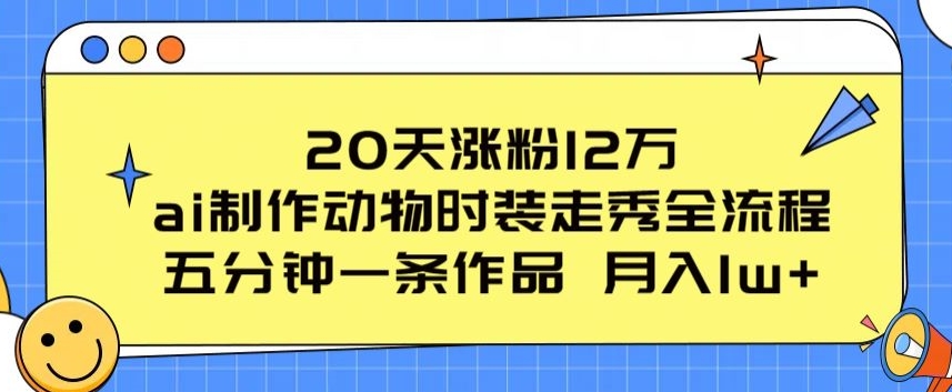 20天涨粉12万，ai制作动物时装走秀全流程，五分钟一条作品，流量大【揭秘】-萝卜兔资源站