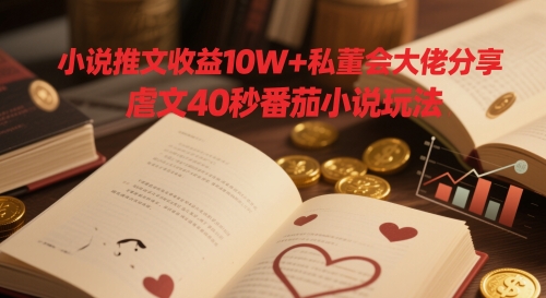小说推文收益10W+私董会大佬分享，虐文40秒番茄小说玩法-萝卜兔资源站
