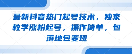 最新抖音热门起号技术，独家教学涨粉起号，操作简单，包落地包变现-萝卜兔资源站