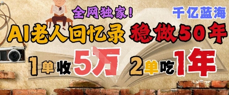 AI帮老人写回忆录，可以稳做50年的蓝海赛道，一单收2-3W，2单吃一年，长久可持续-萝卜兔资源站