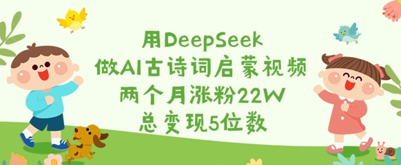 用DeepSeek做AI古诗词启蒙视频，两个月涨粉22W，总变现5位数-萝卜兔资源站