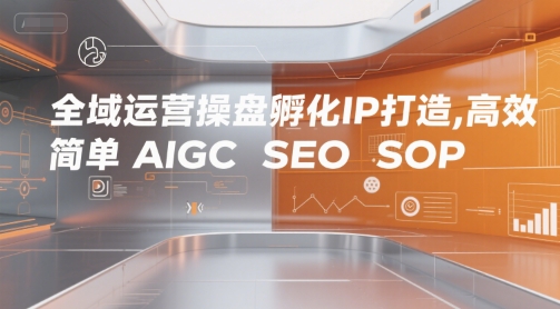 全域运营操盘孵化IP打造，高效 简单 AIGC SEO SOP-萝卜兔资源站