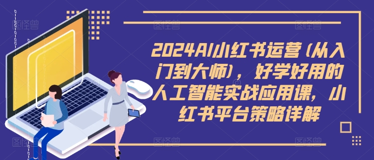 2024AI小红书运营(从入门到大师)，好学好用的人工智能实战应用课，小红书平台策略详解-萝卜兔资源站