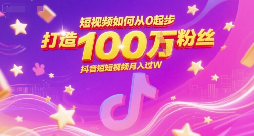短视频如何从0起步，打造100W粉丝抖音短视频月入过W-萝卜兔资源站