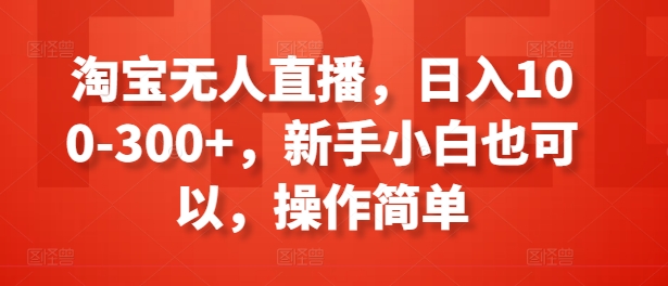 淘宝无人直播，日入100-300+，新手小白也可以，操作简单-萝卜兔资源站
