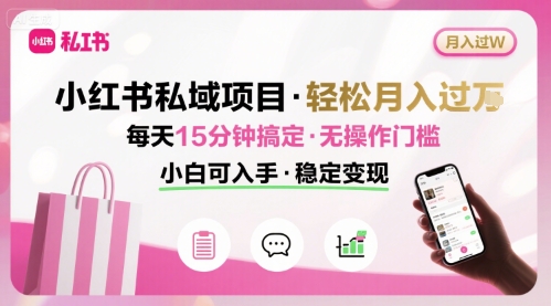 小红书私域项目 月入过W非常轻松 每天15分钟即可搞定，无任何操作门槛，小白可入手-萝卜兔资源站